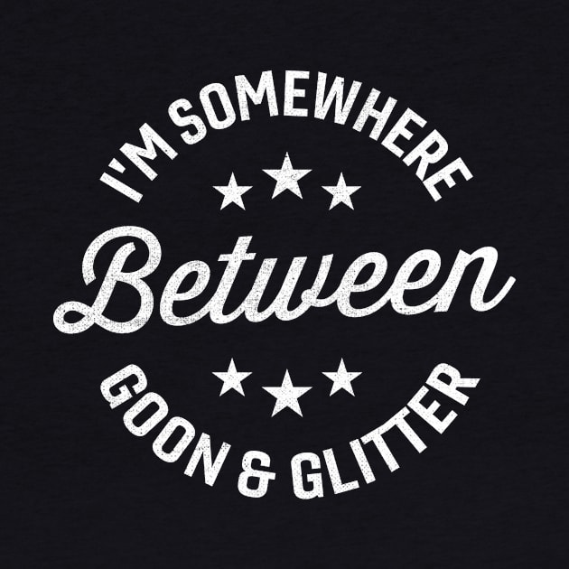 I'm Somewhere Between Goon And Glitter by TheDesignDepot